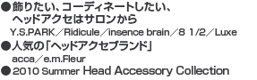 ●飾りたい、コーディネートしたい、ヘッドアクセはサロンから　Y.S.PARK／Ridicule／insence brain／8 1/2／Luxe　●人気の「ヘッドアクセブランド」acca／e.m.Fleur　●2010 Summer Head Accessory Collection