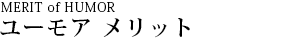 MERIT of HUMOR ユーモア メリット